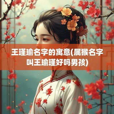 王瑾瑜名字的寓意(属猴名字叫王瑜瑾好吗男孩)