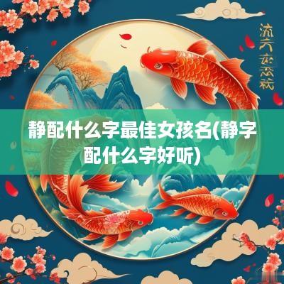 静配什么字最佳女孩名(静字配什么字好听)