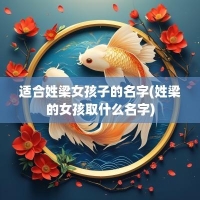 适合姓梁女孩子的名字(姓梁的女孩取什么名字)