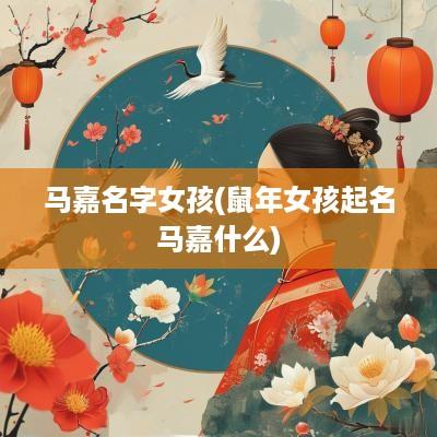 马嘉名字女孩(蛇年女孩起名马嘉什么)