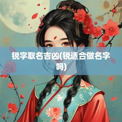 锐字取名吉凶(锐适合做名字吗)