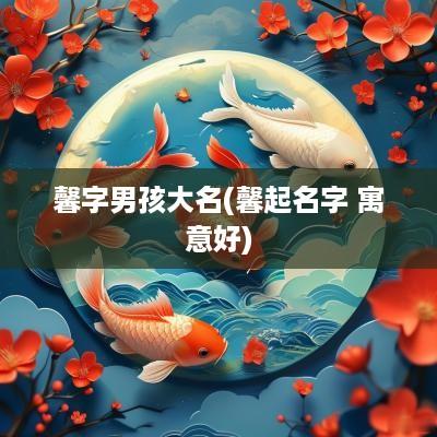 馨字男孩大名(馨起名字 寓意好)