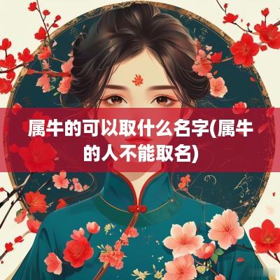 属牛的可以取什么名字(属牛的人不能取名)