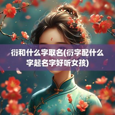 衍和什么字取名(衍字配什么字起名字好听女孩)