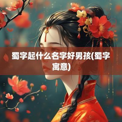 蜀字起什么名字好男孩(蜀字寓意)