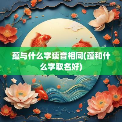 蕴与什么字读音相同(蕴和什么字取名好)