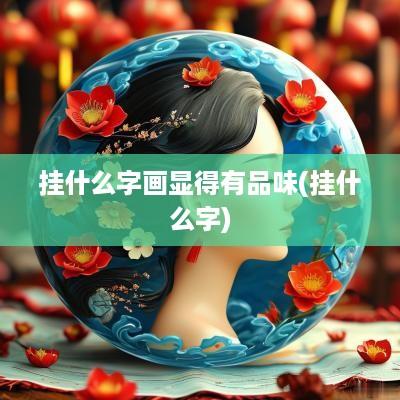 挂什么字画显得有品味(挂什么字)