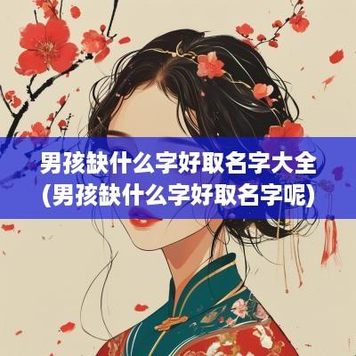 男孩缺什么字好取名字大全(男孩缺什么字好取名字呢)