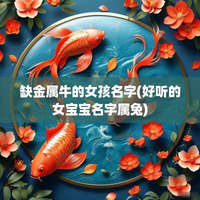 缺金属牛的女孩名字(好听的女宝宝名字属兔)