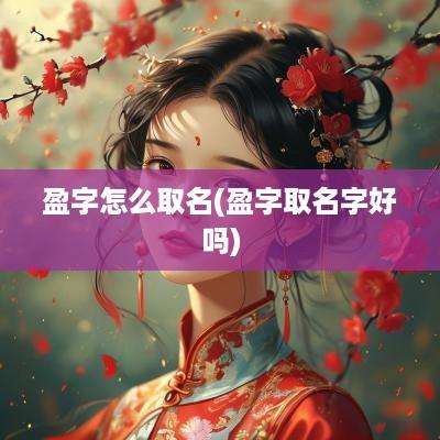 盈字怎么取名(盈字取名字好吗)