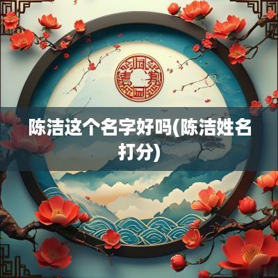 陈洁这个名字好吗(陈洁姓名打分)