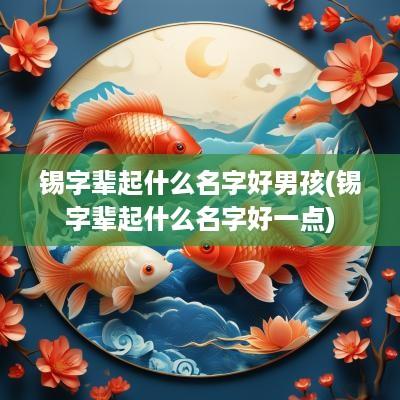 锡字辈起什么名字好男孩(锡字辈起什么名字好一点)