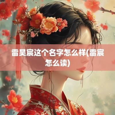 雷昊宸这个名字怎么样(雷宸怎么读)