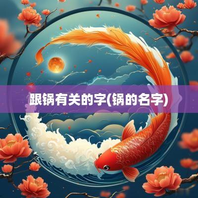 跟锅有关的字(锅的名字)
