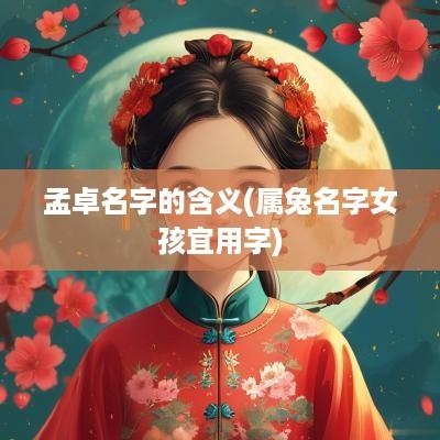 孟卓名字的含义(属兔名字女孩宜用字)