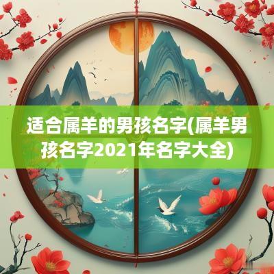 适合属羊的男孩名字(属羊男孩名字2025年名字大全)