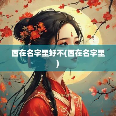 西在名字里好不(西在名字里)