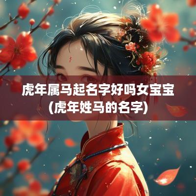 蛇年属马起名字好吗女宝宝(蛇年姓马的名字)