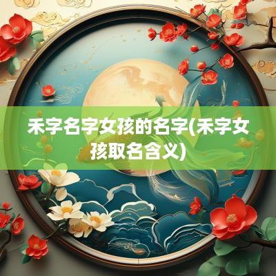 禾字名字女孩的名字(禾字女孩取名含义)