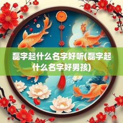 磊字起什么名字好听(磊字起什么名字好男孩)