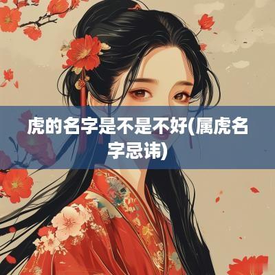 虎的名字是不是不好(属虎名字忌讳)