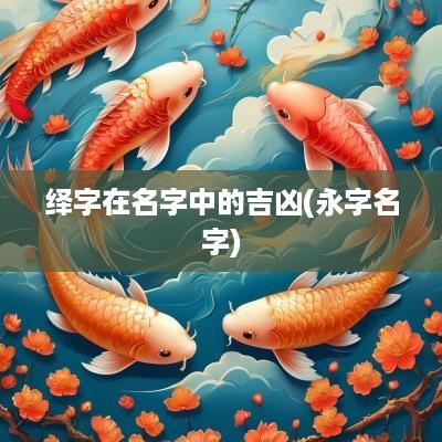 绎字在名字中的吉凶(永字名字)