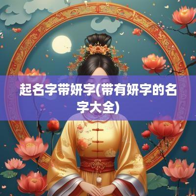 起名字带妍字(带有妍字的名字大全)