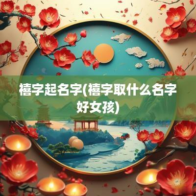 禧字起名字(禧字取什么名字好女孩)