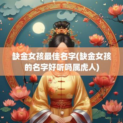 缺金女孩最佳名字(缺金女孩的名字好听吗属虎人)