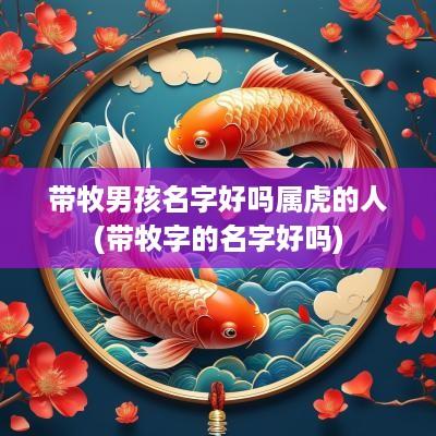 带牧男孩名字好吗属虎的人(带牧字的名字好吗)