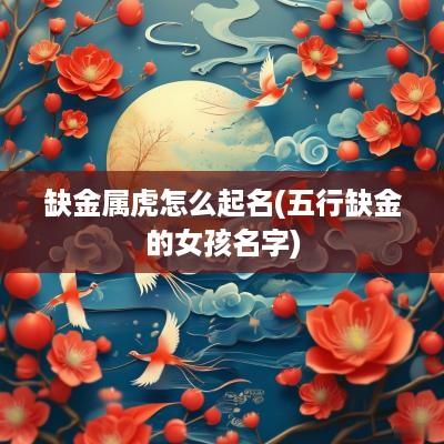 缺金属虎怎么起名(五行缺金的女孩名字)