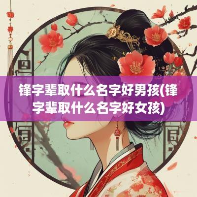 锋字辈取什么名字好男孩(锋字辈取什么名字好女孩)