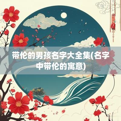 带伦的男孩名字大全集(名字中带伦的寓意)