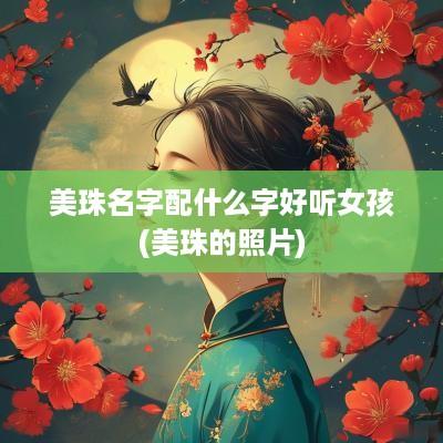 美珠名字配什么字好听女孩(美珠的照片)