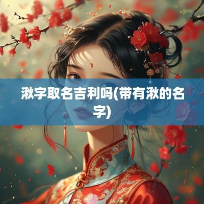 湫字取名吉利吗(带有湫的名字)