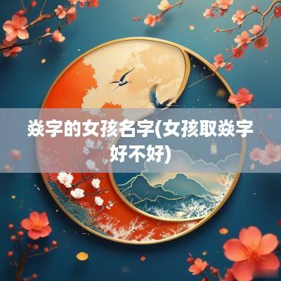 焱字的女孩名字(女孩取焱字好不好)