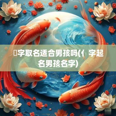 荿字取名适合男孩吗(亻字起名男孩名字)