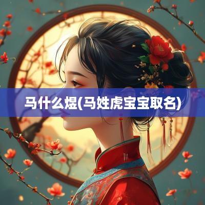 马什么煜(马姓虎宝宝取名) 马什么煜(马姓虎宝宝取名)