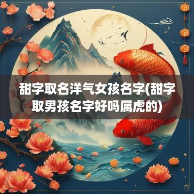 甜字取名洋气女孩名字(甜字取男孩名字好吗属虎的)
