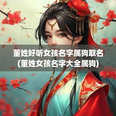 董姓好听女孩名字属狗取名(董姓女孩名字大全属狗)