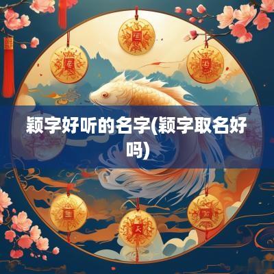 颖字好听的名字(颖字取名好吗)