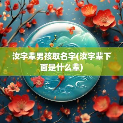 汝字辈男孩取名字(汝字辈下面是什么辈)