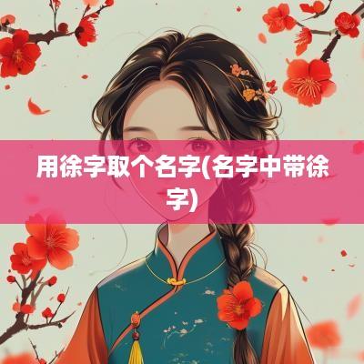 用徐字取个名字(名字中带徐字)
