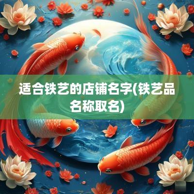 适合铁艺的店铺名字(铁艺品名称取名)