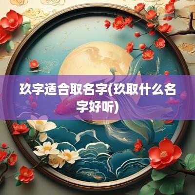 玖字适合取名字(玖取什么名字好听)