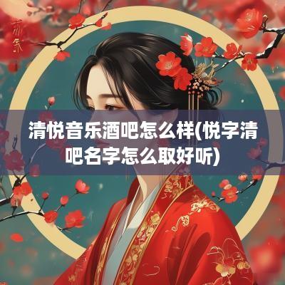清悦音乐酒吧怎么样(悦字清吧名字怎么取好听)