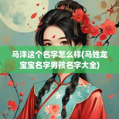 马洋这个名字怎么样(马姓龙宝宝名字男孩名字大全)