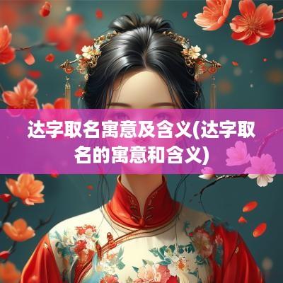 达字取名寓意及含义(达字取名的寓意和含义)
