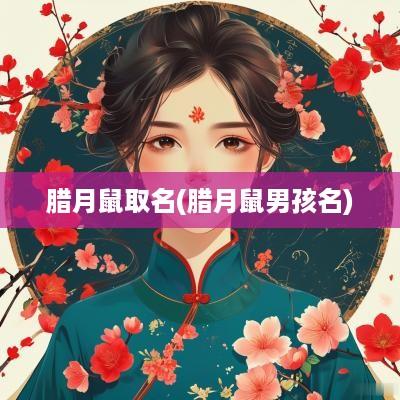 腊月鼠取名(腊月鼠男孩名)