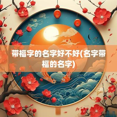 带福字的名字好不好(名字带福的名字)
